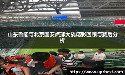 山东鲁能与北京国安点球大战精彩回顾与赛后分析