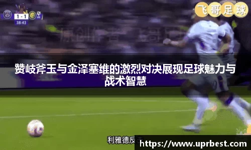 赞岐斧玉与金泽塞维的激烈对决展现足球魅力与战术智慧